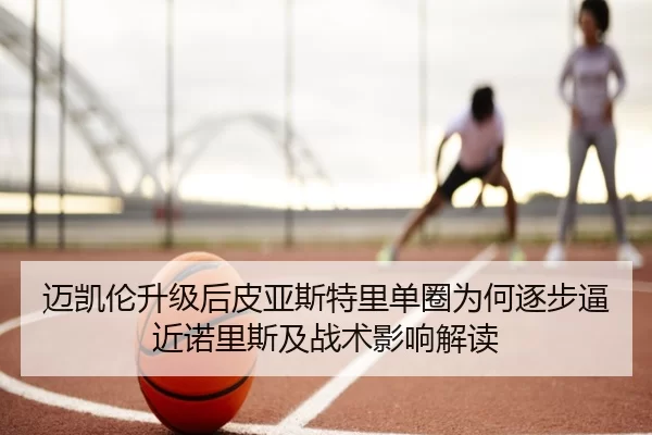 迈凯伦升级后皮亚斯特里单圈为何逐步逼近诺里斯及战术影响解读