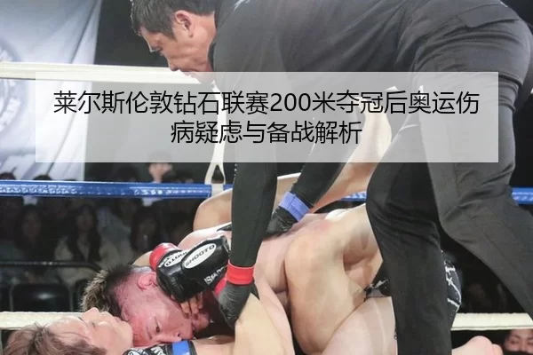 莱尔斯伦敦钻石联赛200米夺冠后奥运伤病疑虑与备战解析