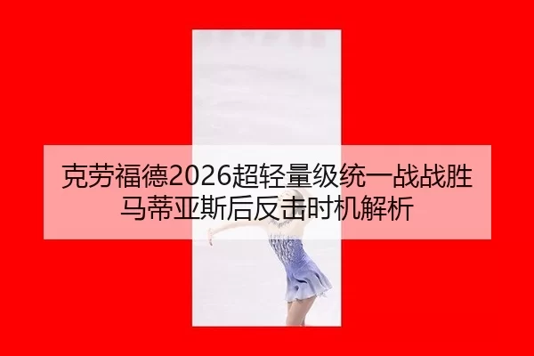 克劳福德2026超轻量级统一战战胜马蒂亚斯后反击时机解析